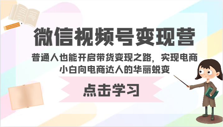 微信视频号变现营-普通人也能开启带货变现之路，实现电商小白向电商达人的华丽蜕变-68资源