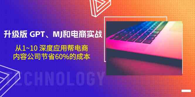 升级版GPT、MJ和电商实战，从1~10深度应用帮电商、内容公司节省60%的成本-68资源