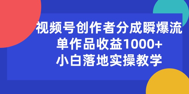 （10854期）视频号创作者分成瞬爆流，单作品收益1000+，小白落地实操教学-68资源
