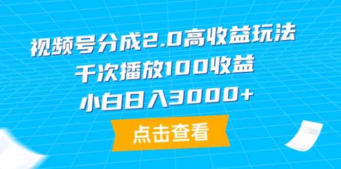 （9716期）视频号分成2.0高收益玩法，千次播放100收益，小白日入3000+-68资源