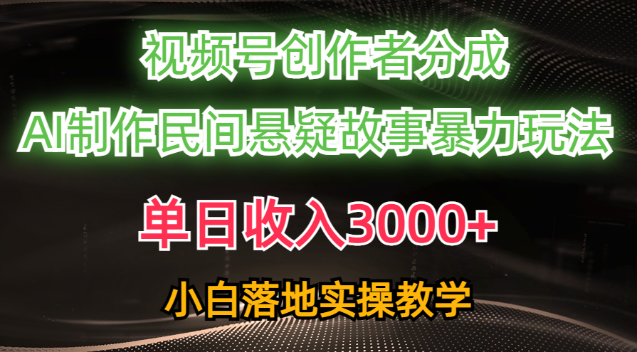 （10853期）单日收入3000+，视频号创作者分成，AI创作民间悬疑故事，条条爆流，小白-68资源