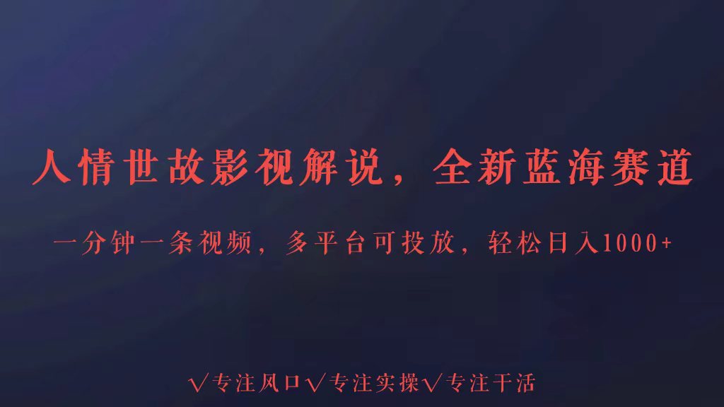 全新蓝海赛道人情世故解说，多平台投放轻松日入3000+-68资源