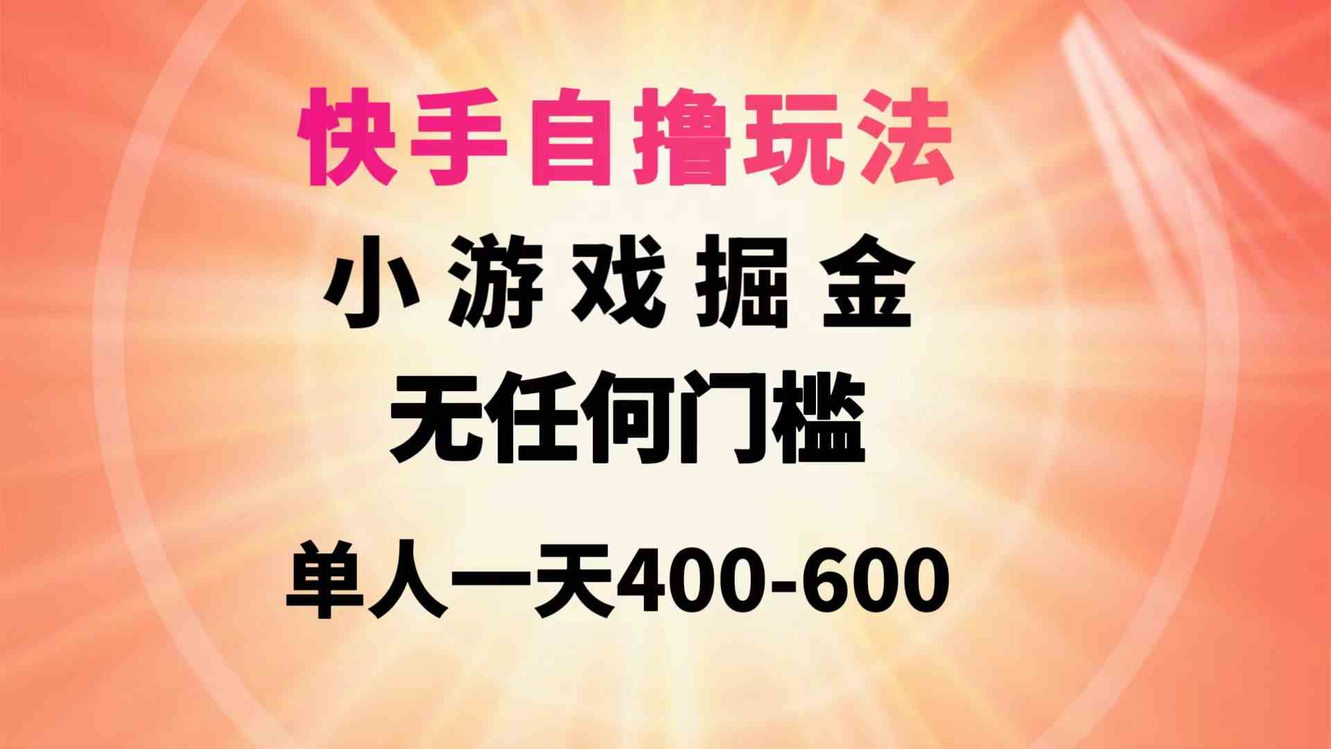 （9712期）快手自撸玩法小游戏掘金无任何门槛单人一天400-600-68资源