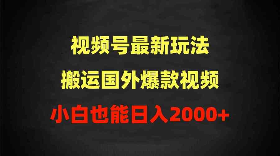 （9796期）2024视频号最新玩法，搬运国外爆款视频，100%过原创，小白也能日入2000+-68资源