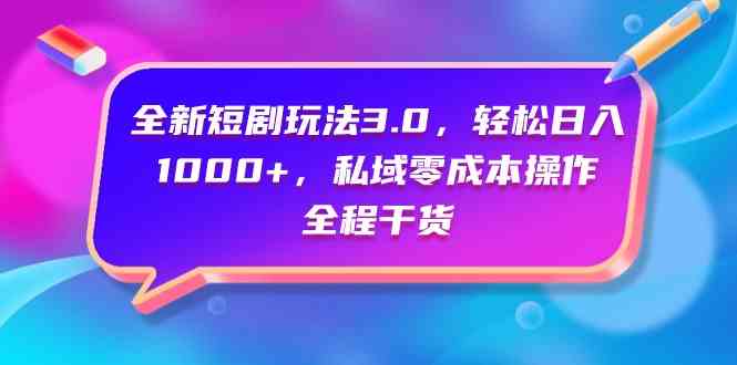 （9794期）全新短剧玩法3.0，轻松日入1000+，私域零成本操作，全程干货-68资源