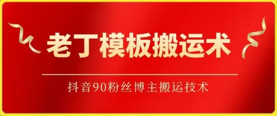 老丁模板搬运术：抖音90万粉丝博主搬运技术-68资源