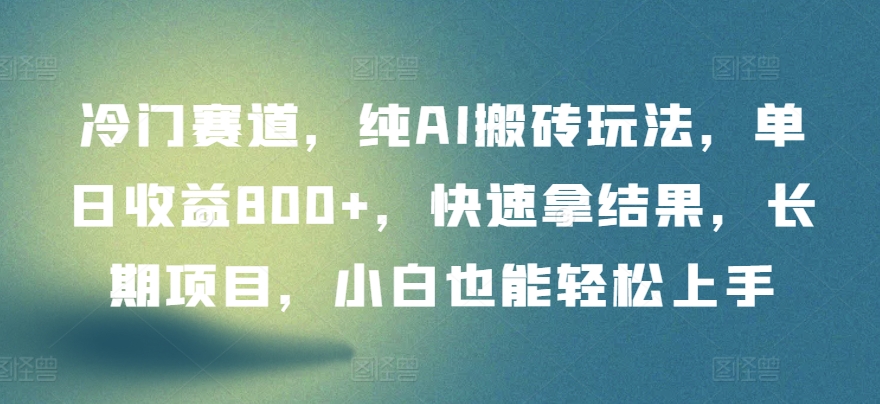 冷门赛道，纯AI搬砖玩法，单日收益800+，快速拿结果，长期项目，小白也能轻松上手-68资源