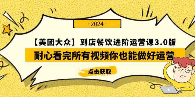 （9723期）【美团-大众】到店餐饮 进阶运营课3.0版，耐心看完所有视频你也能做好运营-68资源