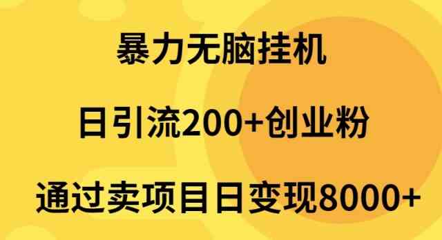 （9788期）暴力无脑挂机日引流200+创业粉通过卖项目日变现2000+-68资源
