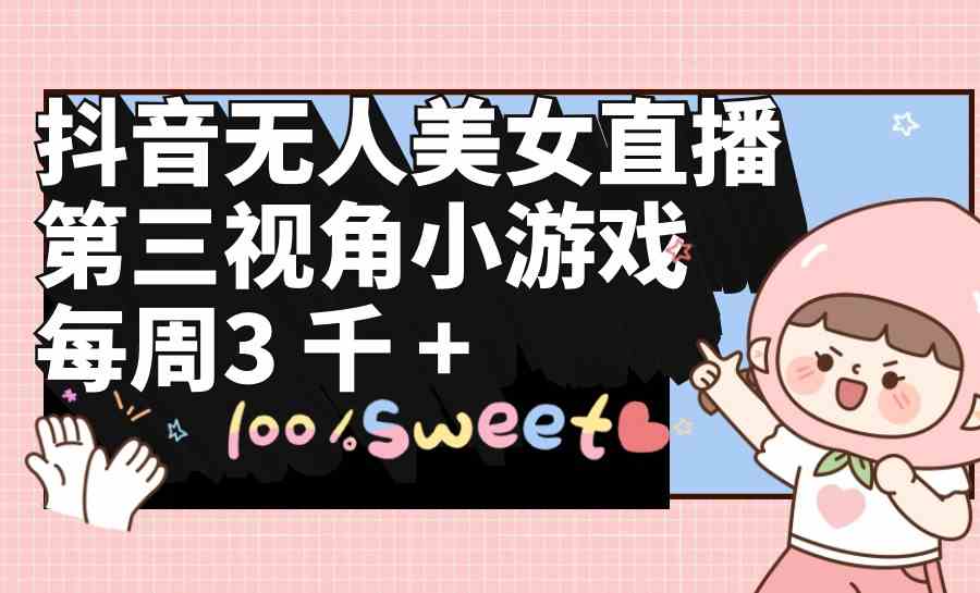 （9796期）抖音无人美女直播，第三视角小游戏，每周收益3000+-68资源