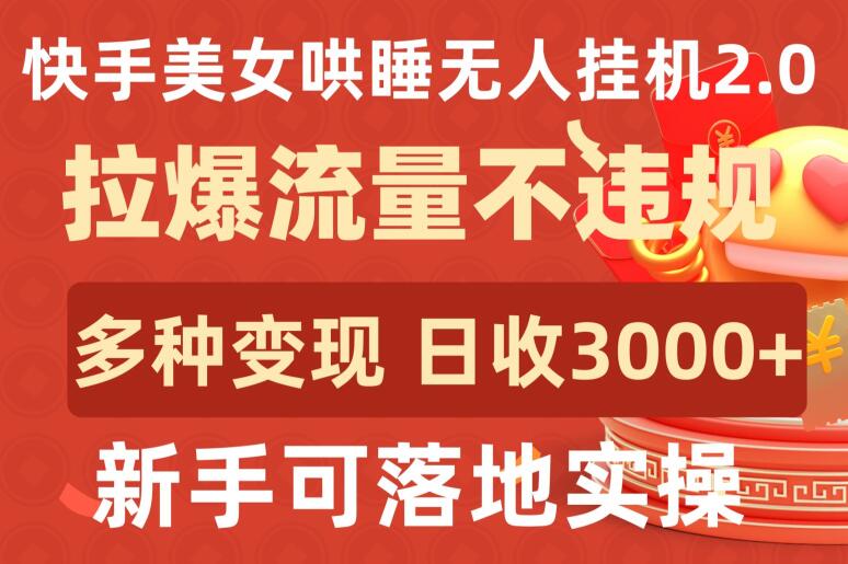 快手美女哄睡无人挂机2.0.拉爆流量不违规，多种变现途径，日收3000+，新手可落地实操-68资源