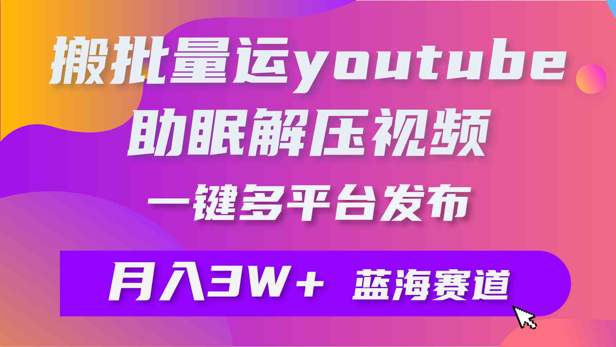 （9727期）批量搬运YouTube解压助眠视频 一键多平台发布 月入2W+-68资源