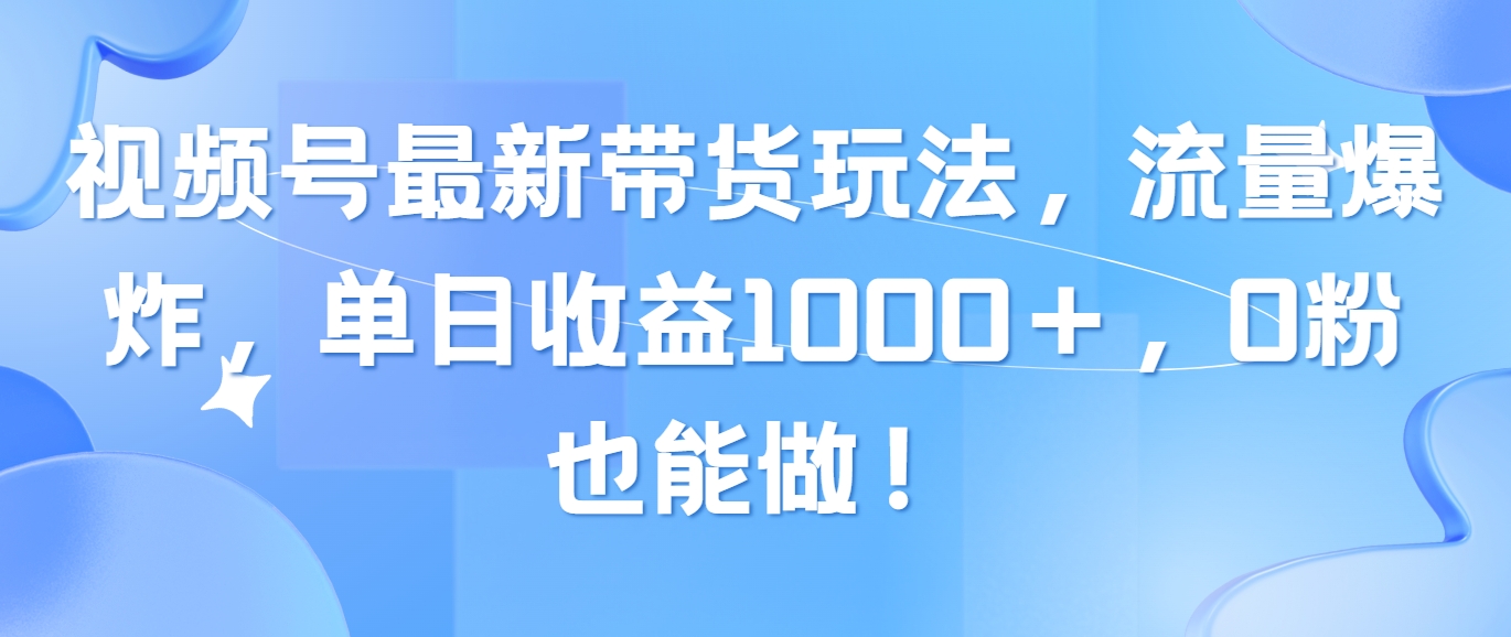 （10858期）视频号最新带货玩法，流量爆炸，单日收益1000＋，0粉也能做！-68资源