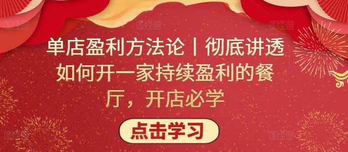单店盈利方法论丨彻底讲透如何开一家持续盈利的餐厅，开店必学-68资源