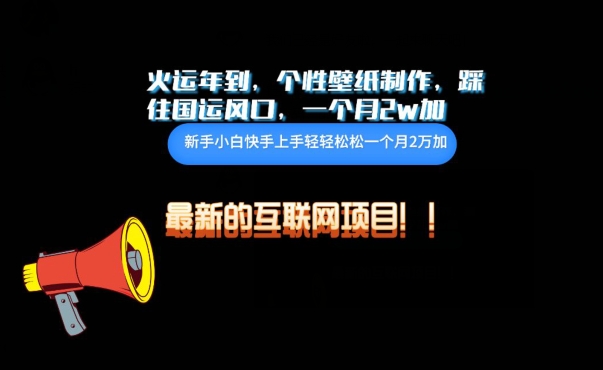 火运年到，个性壁纸制作，踩住国运风口，1个月2w加-68资源