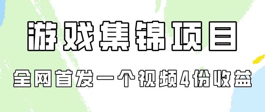 游戏集锦项目拆解，全网首发一个视频变现四份收益-68资源