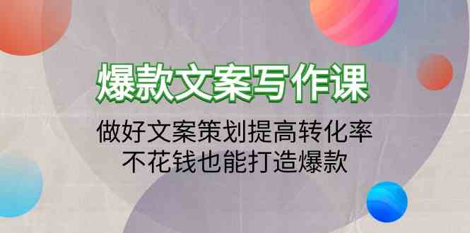 爆款文案写作课-做好文案策划提高转化率，不花钱也能打造爆款（19节课）-68资源