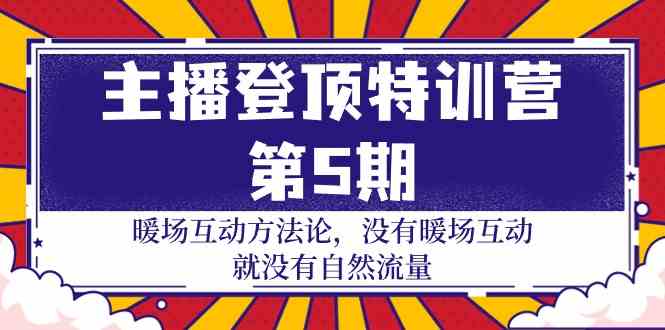 （9783期）主播 登顶特训营-第5期：暖场互动方法论 没有暖场互动 就没有自然流量-30节-68资源