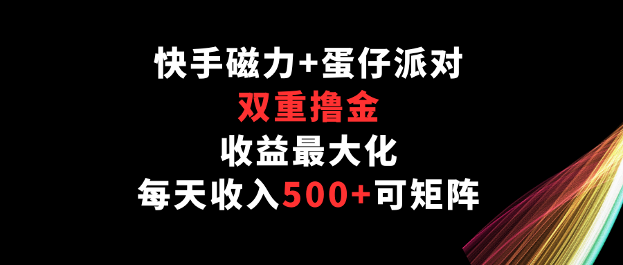 快手磁力+蛋仔派对，双重撸金，收益最大化，每天收入500+，可矩阵-68资源
