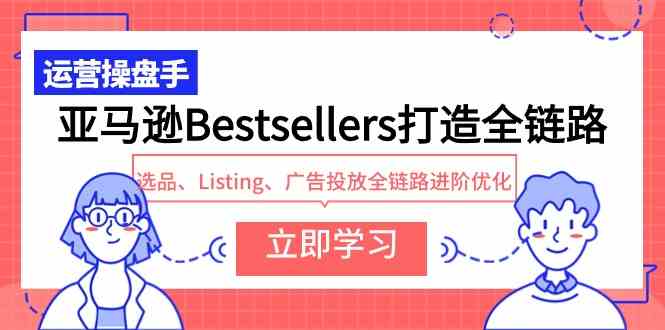 （9801期）亚马逊Bestsellers打造全链路，选品、Listing、广告投放全链路进阶优化-68资源