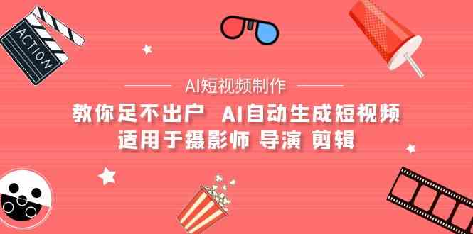 （9722期）【AI短视频制作】教你足不出户  AI自动生成短视频 适用于摄影师 导演 剪辑-68资源