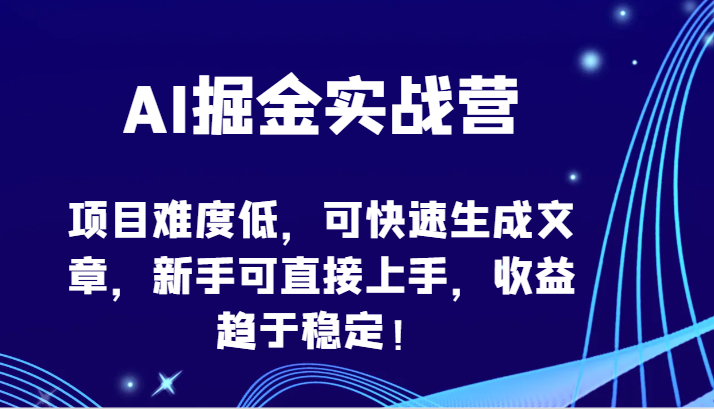 AI掘金实战营-项目难度低，可快速生成文章，新手可直接上手，收益趋于稳定！-68资源