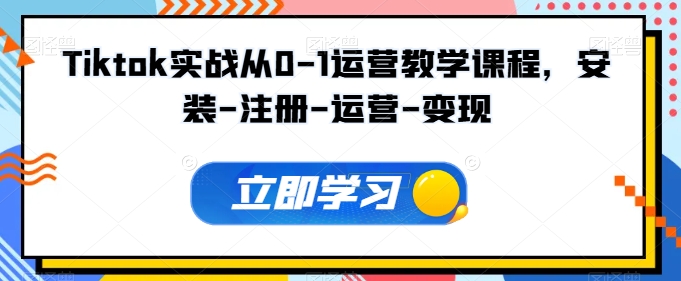 Tiktok实战从0-1运营教学课程，安装-注册-运营-变现-68资源