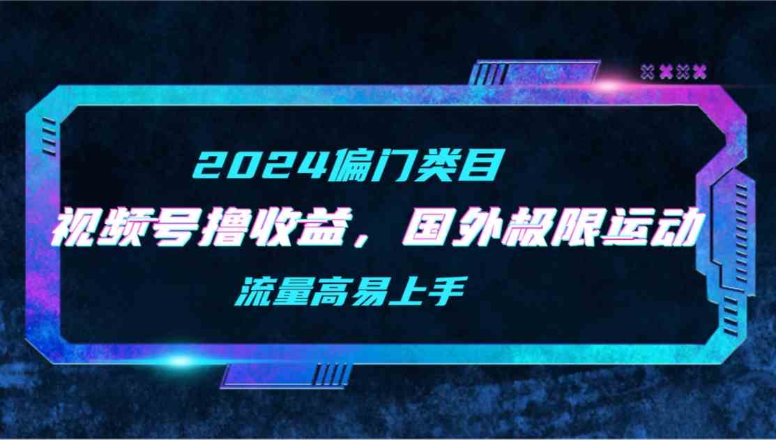 （9774期）【2024偏门类目】视频号撸收益，二创国外极限运动视频锦集，流量高易上手-68资源