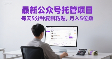 最新公众号托管项目，每天5分钟复制粘贴，月入5位数【揭秘】-68资源