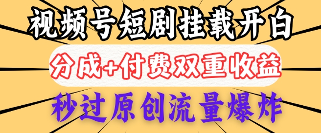 2025视频号短剧内测挂载开白权限，分成+付费双重收益，秒过原创流量爆炸，小白有手就会-68资源