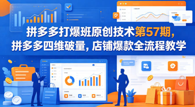 拼多多打爆班原创技术第57期，拼多多四维破量，店铺爆款全流程教学-68资源