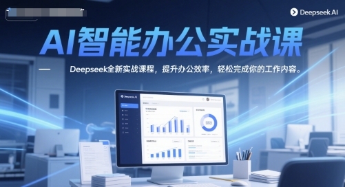 AI智能办公实战课，Deepseek全新实战课程，提升办公效率，轻松完成你的工作内容-68资源