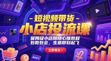 短视频带货-小店投流课，保姆级小店随心推教程，包教包会，生意即刻起飞-68资源