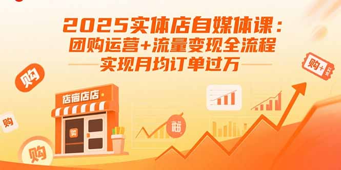 2025实体店自媒体课：团购运营+流量变现全流程，实现月均订单过万-68资源
