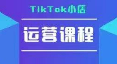 TikTok小店运营实操课，TK​小店运营实操+疑难答疑-68资源