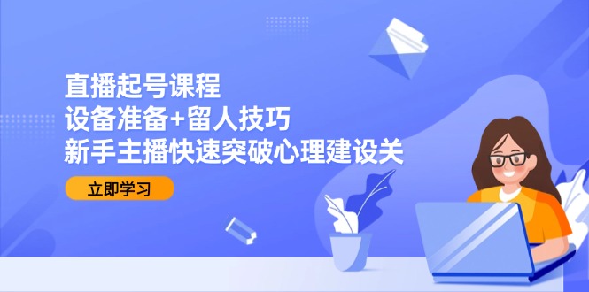 直播起号课程：设备准备+留人技巧，新手主播快速突破心理建设关-68资源