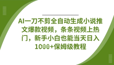 AI一刀不剪全自动生成小说推文爆款视频，条条视频上热门，新手小白也能当天日入数张-68资源
