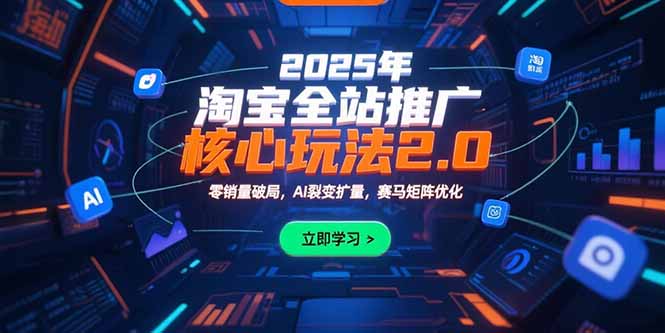 2025年淘宝全站推广核心玩法2.0：零销量破局，AI裂变扩量，赛马矩阵优化-68资源