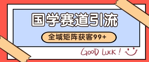 国学赛道精准拓客，自热矩阵日引99+ 获客SOP【揭秘】-68资源