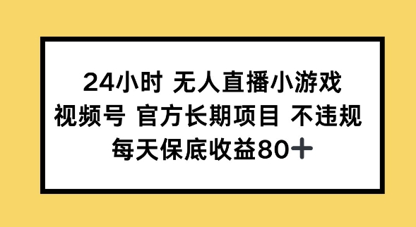 24小时无人直播小游戏，视频号官方长期项目，长期项目小白轻松可做每天保底收益80+-68资源