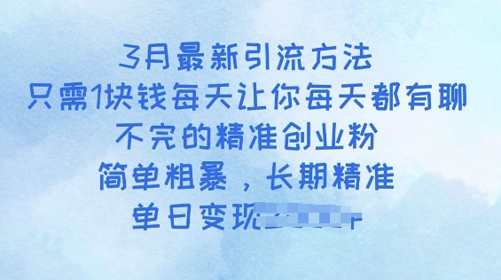 3月最新引流方法，只需1块钱每天让你每天都有聊不完的精准创业粉，简单粗暴，长期精准-68资源
