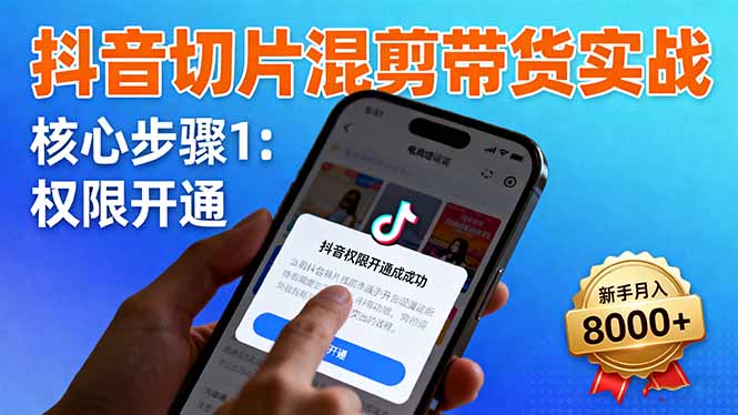 抖音切片混剪带货实战：权限开通、商品挂车、混剪手法，新手月入8000+-68资源