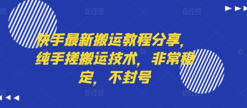 快手最新搬运教程分享，纯手搓搬运技术，非常稳定，不封号-68资源