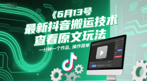 6月13号最新抖音搬运技术，查看原文玩法，一分钟一个作品，操作简单-68资源