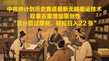 中视频计划历史赛道最新无脑搬运技术，双重去重增加原创性，百分百过原创，轻松日入2张-68资源