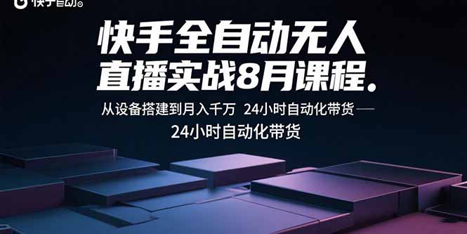 快手全自动无人直播实战8月课程：从设备搭建到月入千万 24小时自动化带货-68资源