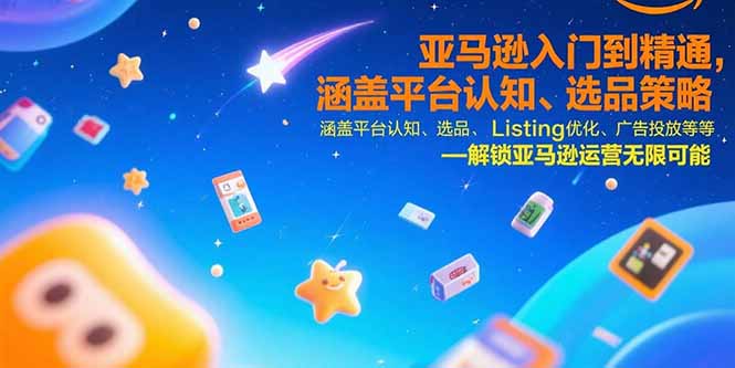 亚马逊入门到精通，涵盖平台认知、选品策略、Listing优化、广告投放/等等-68资源