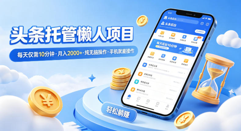 头条托管懒人项目，每天仅需10分钟，月入2000+，纯无脑操作，手机就能操作【揭秘】-68资源
