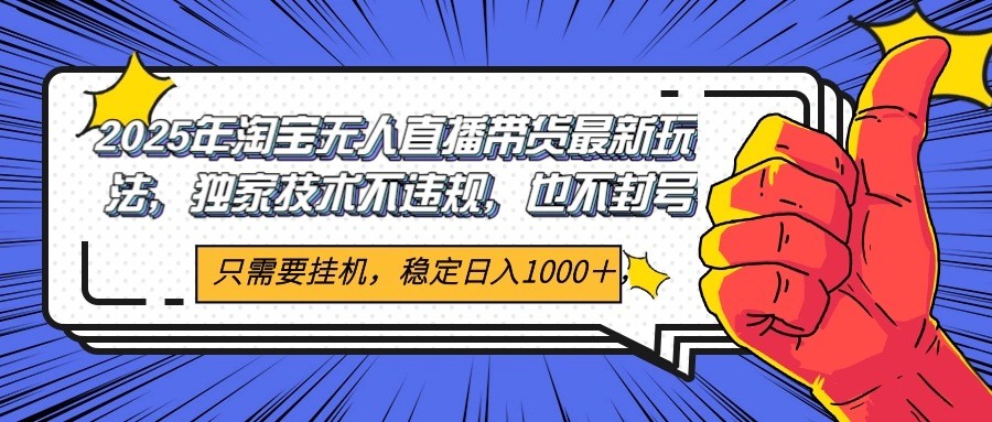 2025年淘宝无人直播带货 独家核心技术，不违规不封号，当天开播见收益1000+-68资源