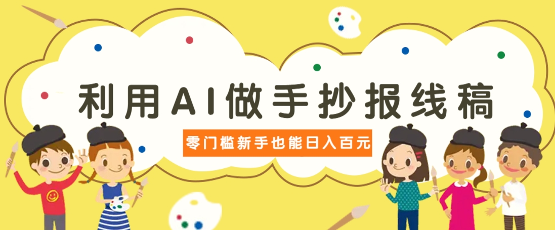 利用AI做手抄报线稿，需求大复购高，零成本新手也能轻松日赚百元-68资源